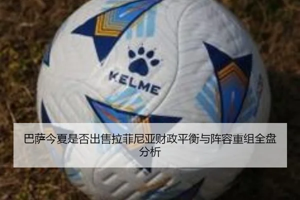 巴萨今夏是否出售拉菲尼亚财政平衡与阵容重组全盘分析