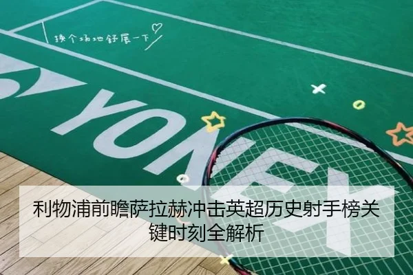 利物浦前瞻萨拉赫冲击英超历史射手榜关键时刻全解析