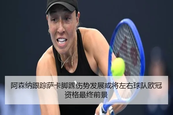 阿森纳跟踪萨卡脚踝伤势发展或将左右球队欧冠资格最终前景