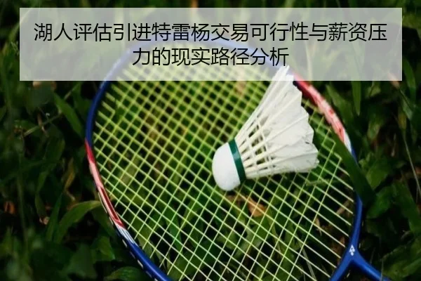 湖人评估引进特雷杨交易可行性与薪资压力的现实路径分析
