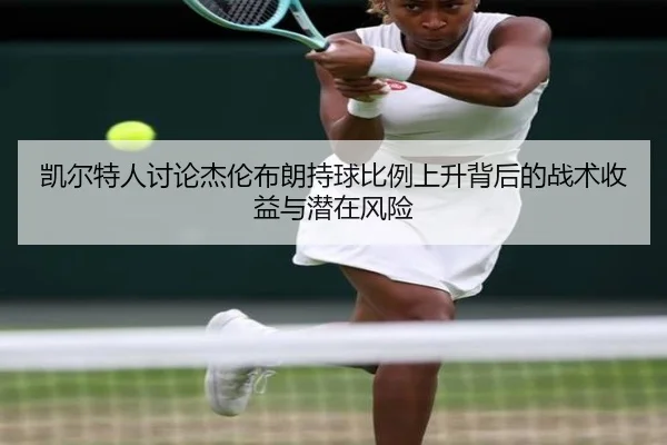 凯尔特人讨论杰伦布朗持球比例上升背后的战术收益与潜在风险