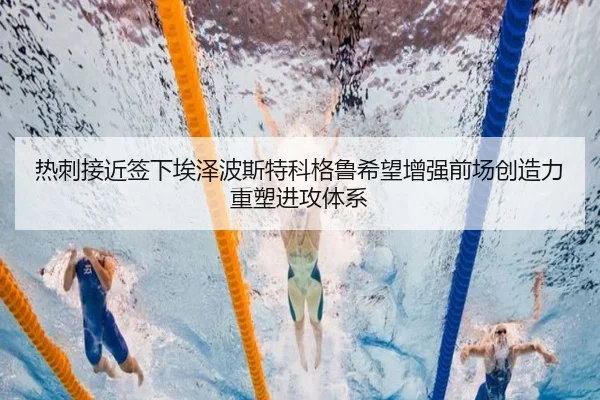 热刺接近签下埃泽波斯特科格鲁希望增强前场创造力重塑进攻体系